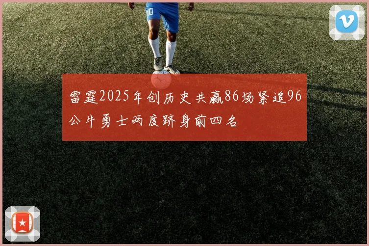 雷霆2025年创历史共赢86场紧追96公牛勇士两度跻身前四名