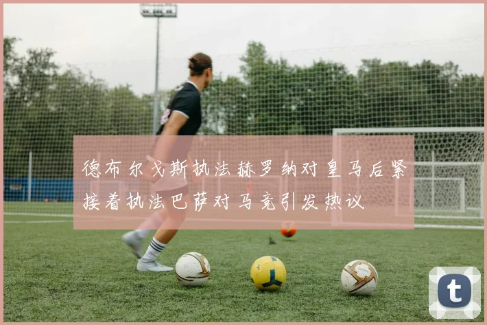 德布尔戈斯执法赫罗纳对皇马后紧接着执法巴萨对马竞引发热议