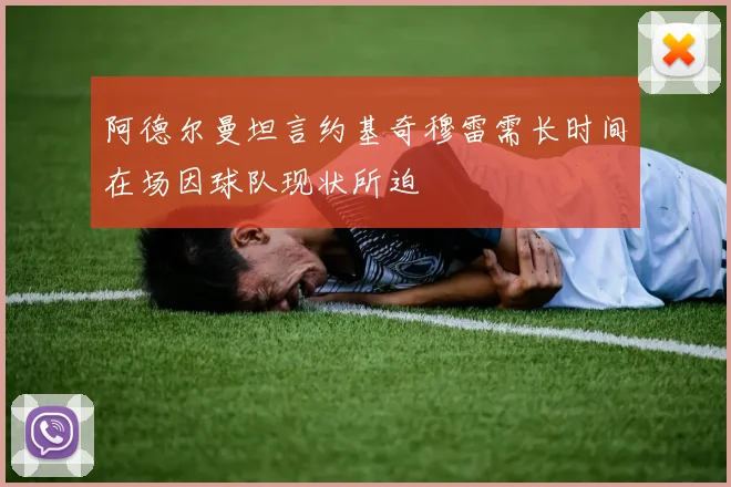 阿德尔曼坦言约基奇穆雷需长时间在场因球队现状所迫