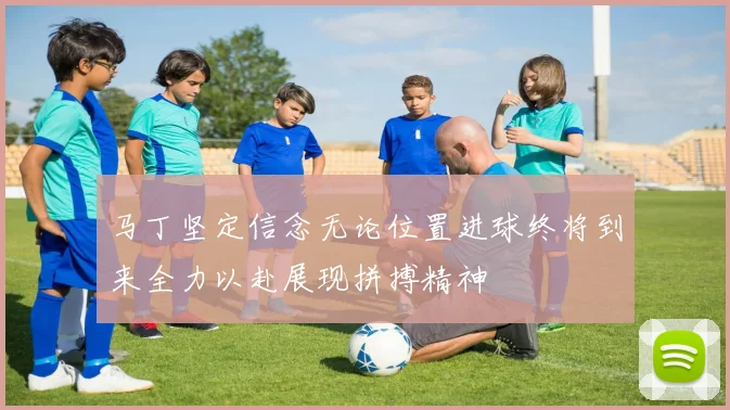 马丁坚定信念无论位置进球终将到来全力以赴展现拼搏精神