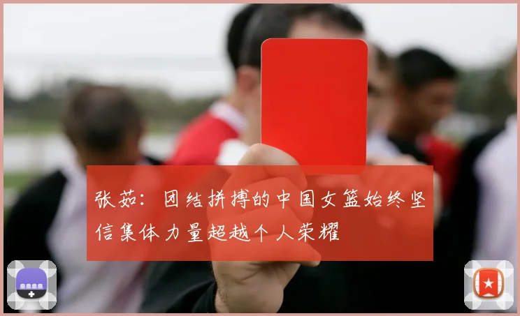 张茹：团结拼搏的中国女篮始终坚信集体力量超越个人荣耀