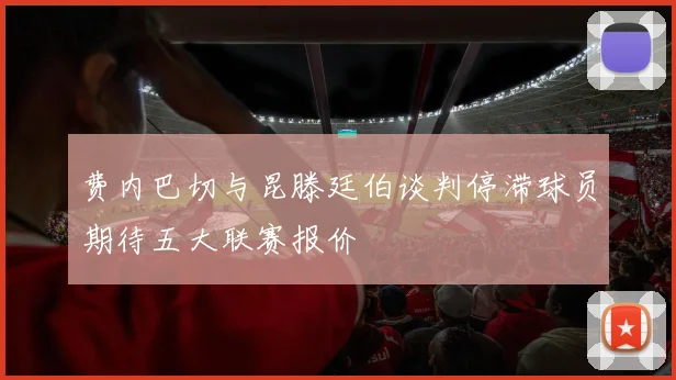 费内巴切与昆滕廷伯谈判停滞球员期待五大联赛报价