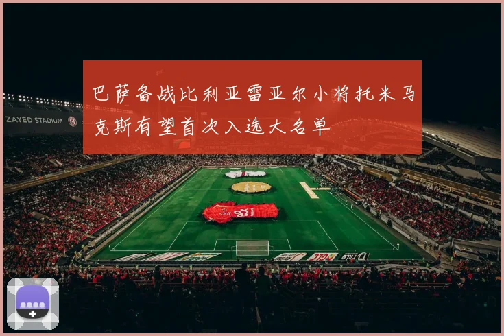 巴萨备战比利亚雷亚尔小将托米马克斯有望首次入选大名单