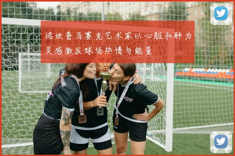 诺坎普马赛克艺术家以心脏和肺为灵感激发球场热情与能量