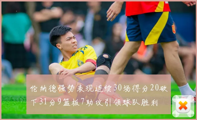 伦纳德强势表现连续30场得分20砍下31分9篮板7助攻引领球队胜利