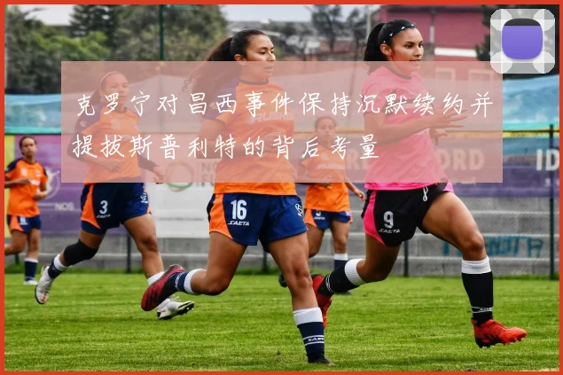 克罗宁对昌西事件保持沉默续约并提拔斯普利特的背后考量